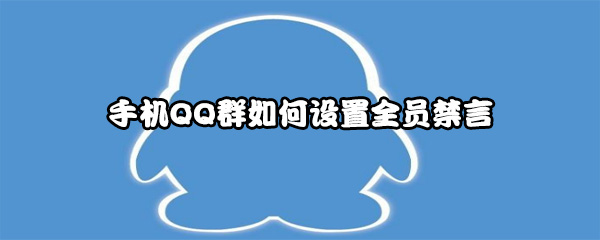 手机QQ群全员禁言如何设置-手机QQ群如何设置全员禁言