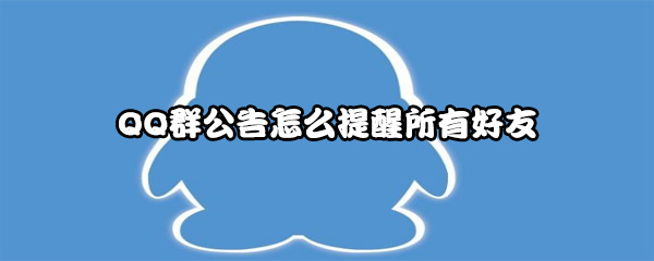 QQ群公告如何提醒所有好友-QQ群公告怎么提醒所有好友